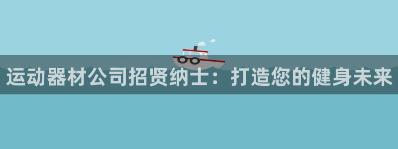 意昂3娱乐：运动器材公司招贤纳士：打造您的健身未来
