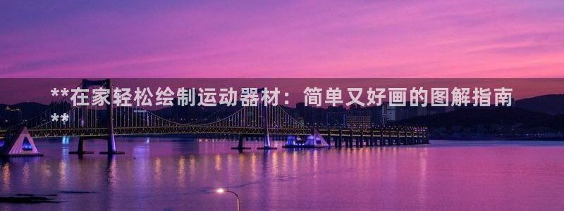 意昂3娱乐下载：**在家轻松绘制运动器材：简单又好画