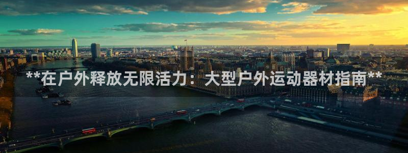 意昂体育3平台是正规平台吗安全吗：**在户外释放无限