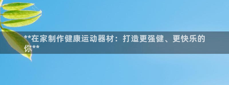 意昂3集团E.ON：**在家制作健康运动器材：打造更