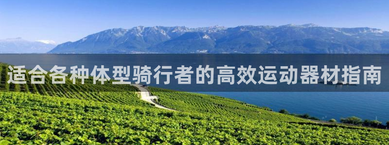 意昂体育3娱乐：适合各种体型骑行者的高效运动器材指南