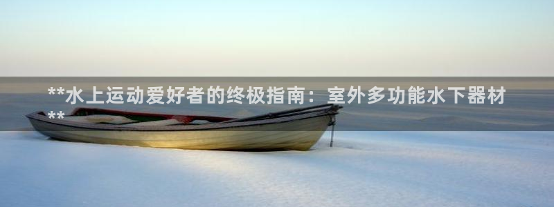 意昂3官网：**水上运动爱好者的终极指南：室外多功能