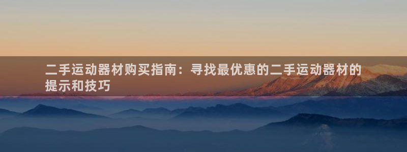 意昂3娱乐下载：二手运动器材购买指南：寻找最优惠的二