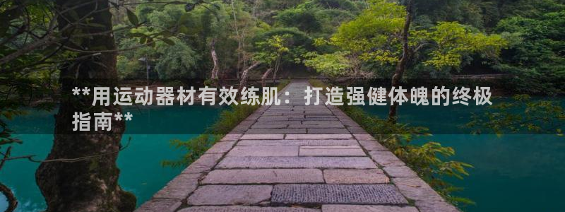 意昂3娱乐是那个系列的台子：**用运动器材有效练肌：