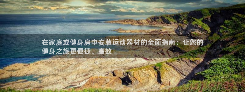 意昂体育3招商电话：在家庭或健身房中安装运动器材的全