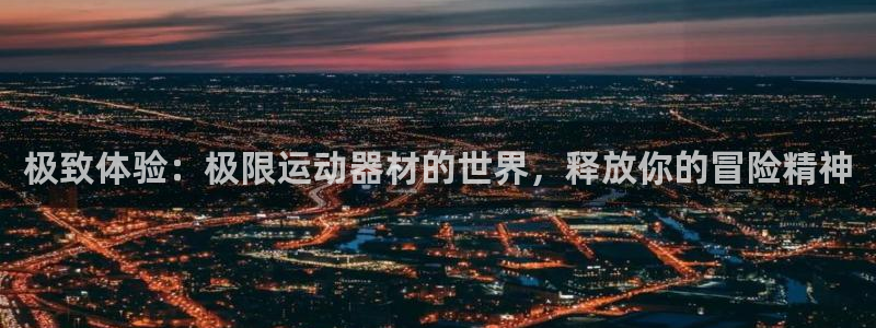 意昂体育3招商电话号码查询：极致体验：极限运动器材的