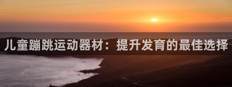 意昂体育3招商电话号码是多少：儿童蹦跳运动器材：提升