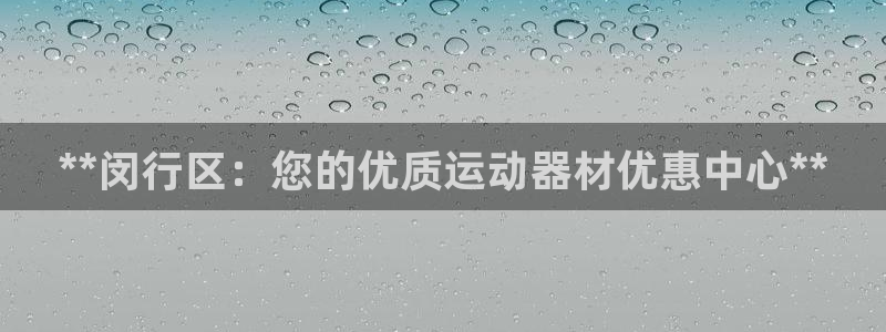 意昂体育3招商电话是多少：**闵行区：您的优质运动器