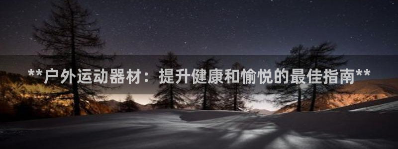 意昂体育3娱乐：**户外运动器材：提升健康和愉悦的最