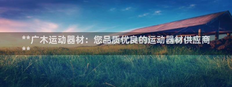 意昂体育3招商：**广木运动器材：您品质优良的运动器