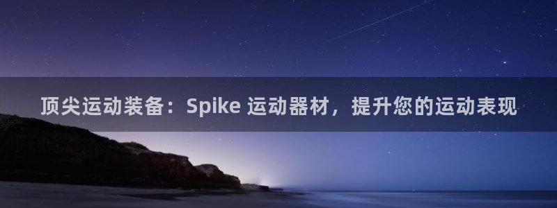 意昂3集团官网首页网址：顶尖运动装备：Spike 运