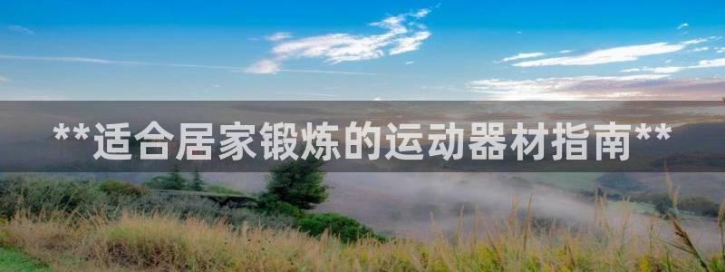 意昂体育3招商电话号码查询：**适合居家锻炼的运动器