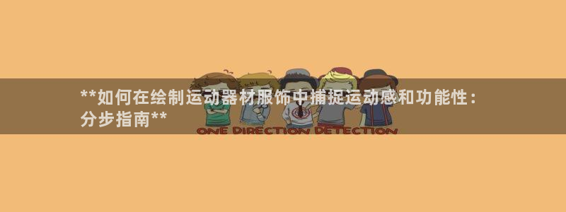 注册意昂3：**如何在绘制运动器材服饰中捕捉运动感和