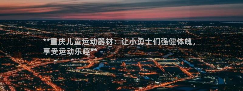 意昂3娱乐首页官网下载：**重庆儿童运动器材：让小勇