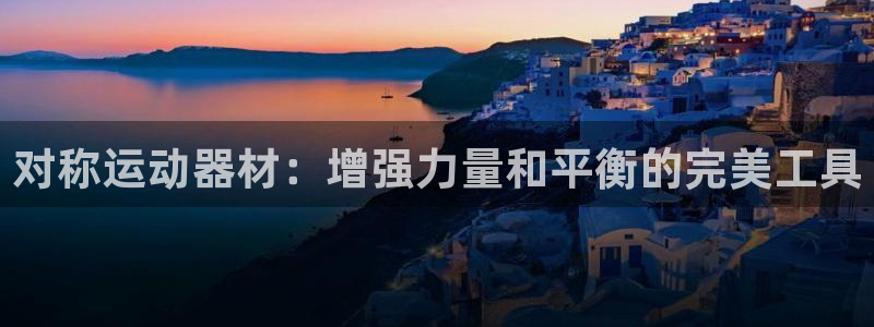 意昂3娱乐下载：对称运动器材：增强力量和平衡的完美工