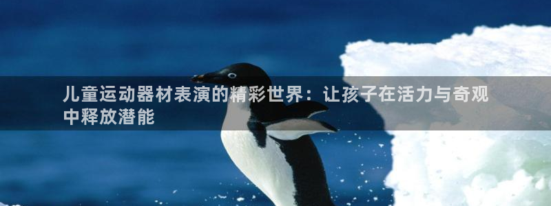 意昂3代理：儿童运动器材表演的精彩世界：让孩子在活力