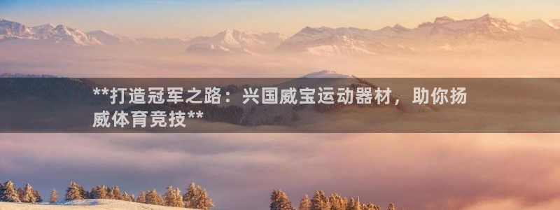 意昂3官网：**打造冠军之路：兴国威宝运动器材，助你