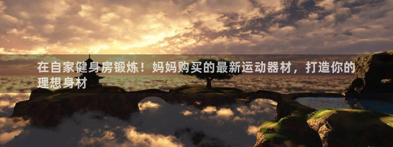 意昂体育3注册：在自家健身房锻炼！妈妈购买的最新运动