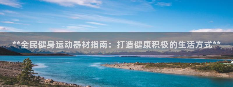 意昂体育3是干嘛的公司：**全民健身运动器材指南：打