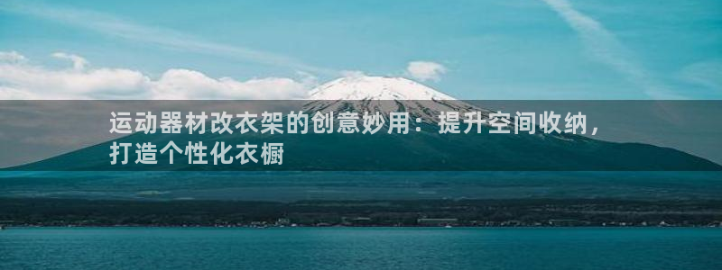 意昂体育3娱乐：运动器材改衣架的创意妙用：提升空间收