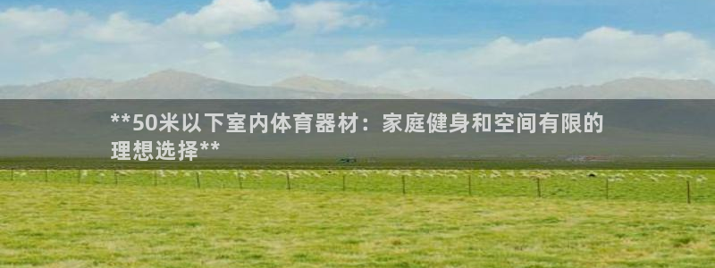 意昂体育3招商电话号码：**50米以下室内体育器材：