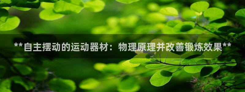 意昂体育3招商电话地址：**自主摆动的运动器材：物理