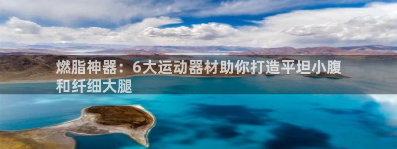 意昂3娱乐：燃脂神器：6大运动器材助你打造平坦小腹
