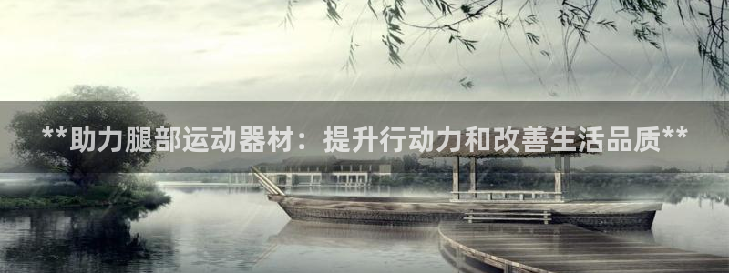 意昂3娱乐网站：**助力腿部运动器材：提升行动力和改