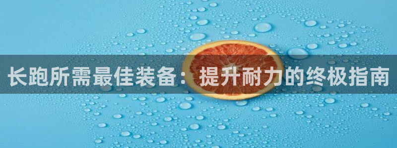 意昂体育3娱乐：长跑所需最佳装备：提升耐力的终极指南