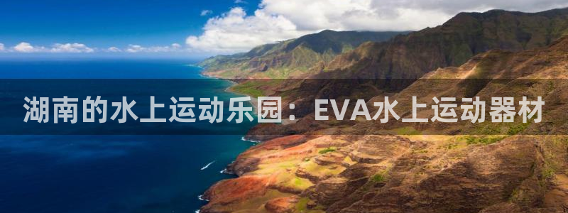 意昂3娱乐40996：湖南的水上运动乐园：EVA水上