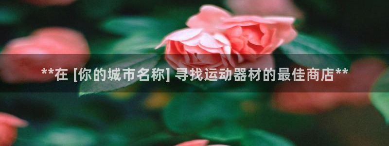 意昂体育3平台：**在 [你的城市名称] 寻找运动器
