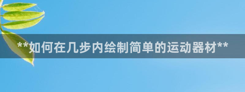 意昂体育3平台注册要钱吗安全吗：**如何在几步内绘制