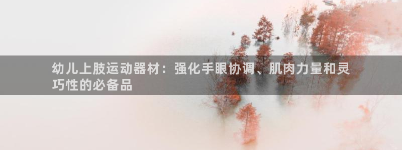 意昂3开户：幼儿上肢运动器材：强化手眼协调、肌肉力量