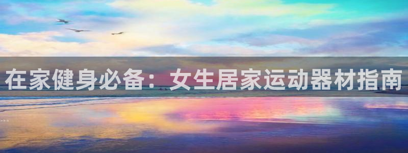 意昂体育3招商电话是多少号码：在家健身必备：女生居家