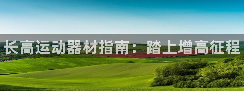 意昂3集团：长高运动器材指南：踏上增高征程