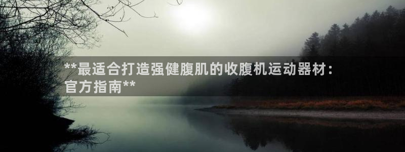 意昂体育3平台是正规平台吗：**最适合打造强健腹肌的