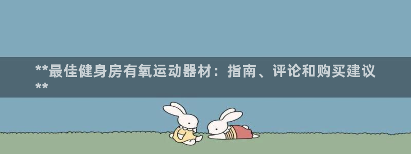 意昂体育3招商电话是多少：**最佳健身房有氧运动器材