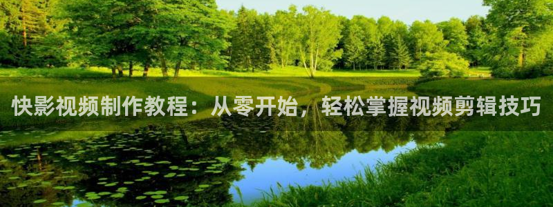 汤姆影院在线观看视频：快影视频制作教程：从零开始，轻松掌握视频剪辑技巧