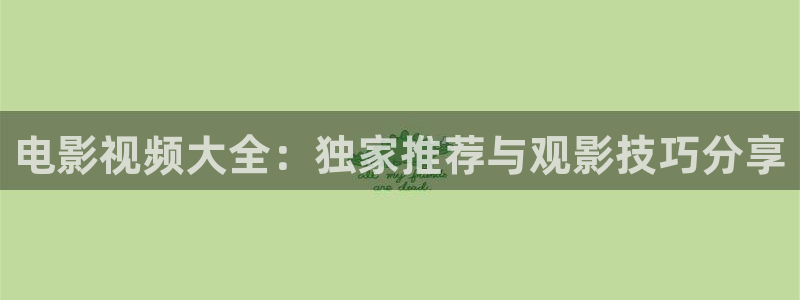 汤姆视频官网：电影视频大全：独家推荐与观影技巧分享